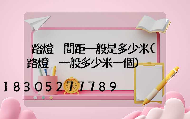 路燈桿間距一般是多少米(路燈桿一般多少米一個)