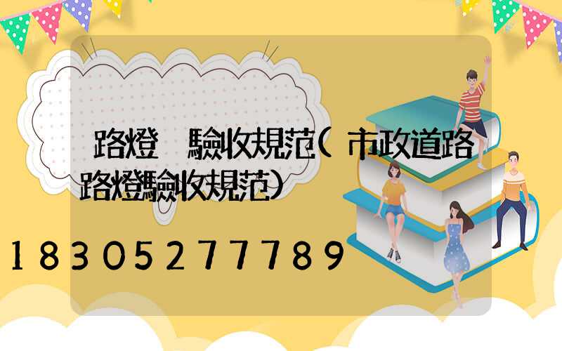 路燈桿驗收規范(市政道路路燈驗收規范)