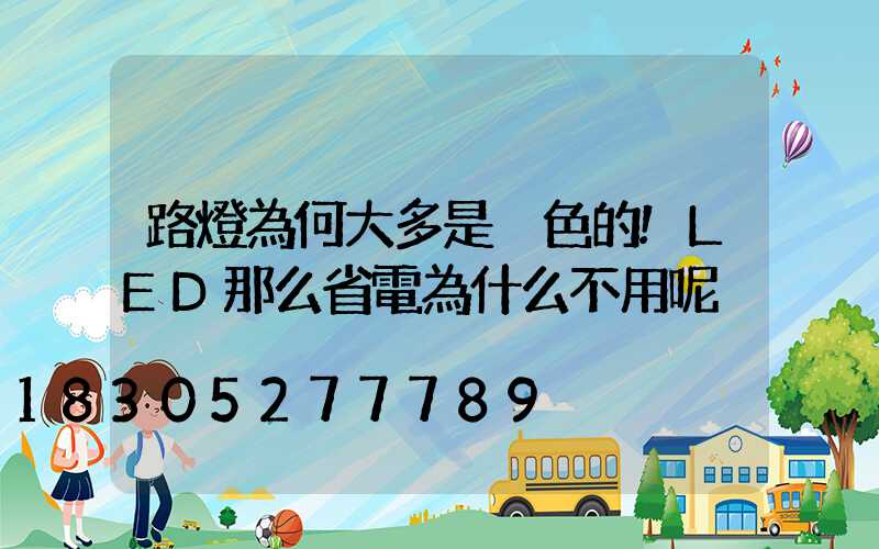 路燈為何大多是黃色的!LED那么省電為什么不用呢