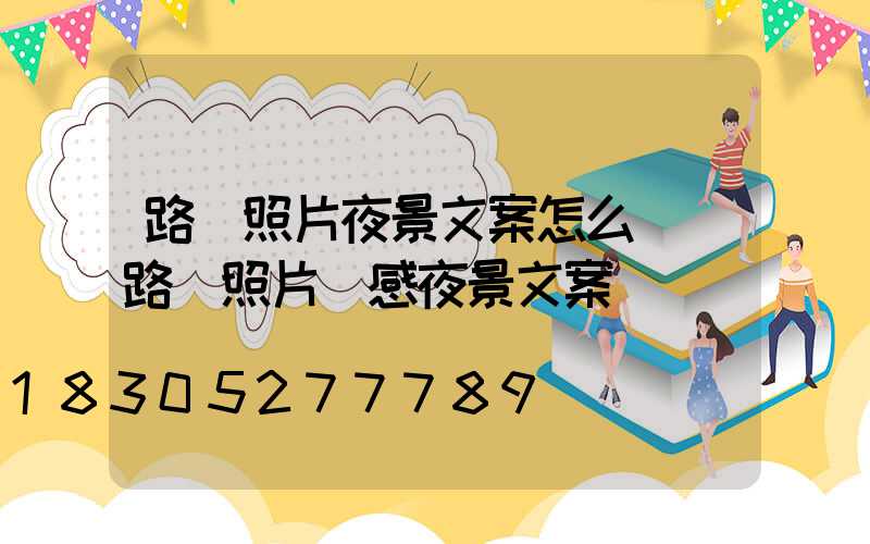 路燈照片夜景文案怎么寫(路燈照片傷感夜景文案)