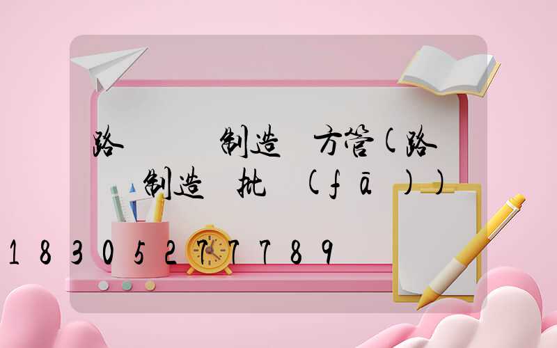 路燈燈桿制造廠方管(路燈燈桿制造廠批發(fā))