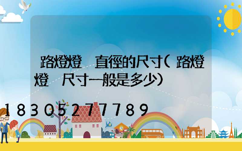 路燈燈桿直徑的尺寸(路燈燈桿尺寸一般是多少)