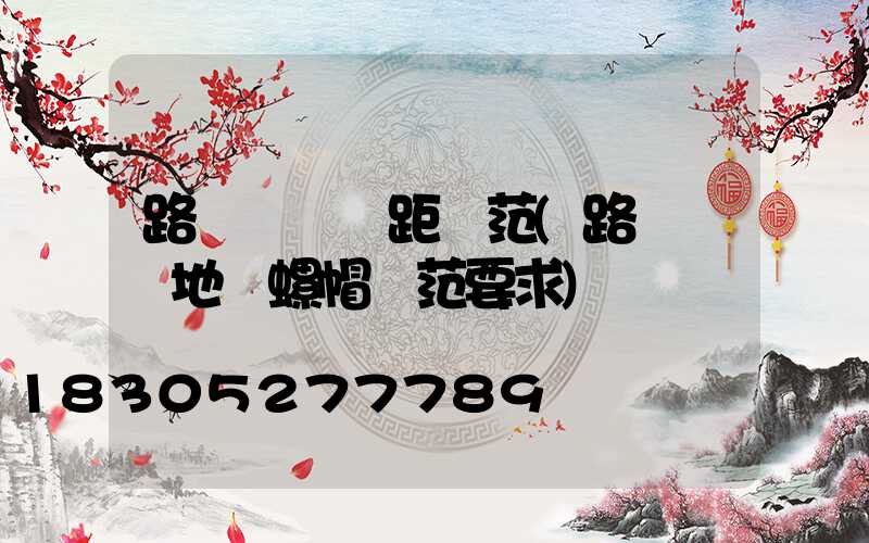 路燈燈桿間距規范(路燈燈桿地腳螺帽規范要求)