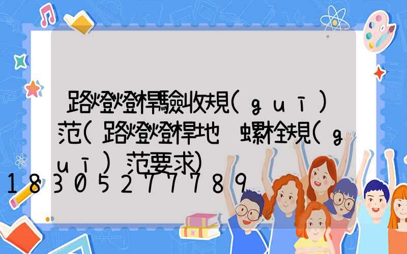 路燈燈桿驗收規(guī)范(路燈燈桿地腳螺栓規(guī)范要求)