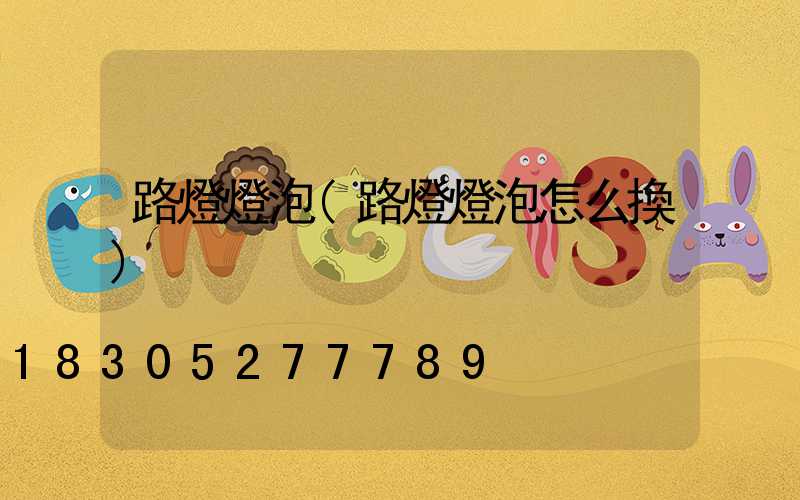 路燈燈泡(路燈燈泡怎么換)