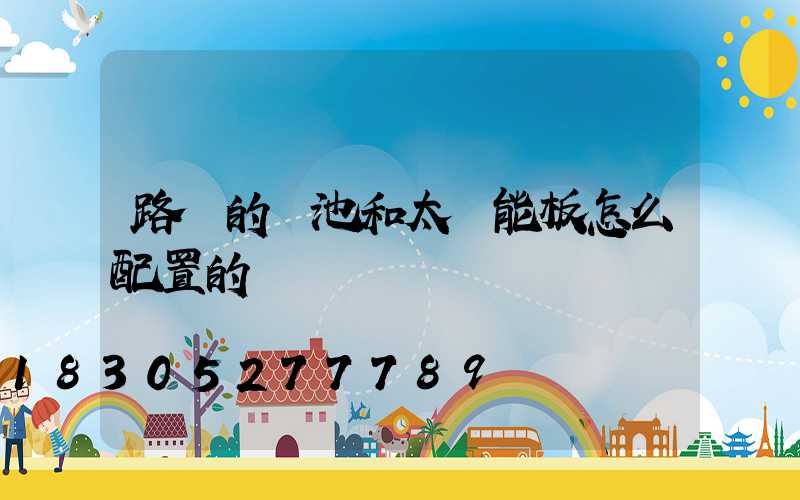 路燈的電池和太陽能板怎么配置的