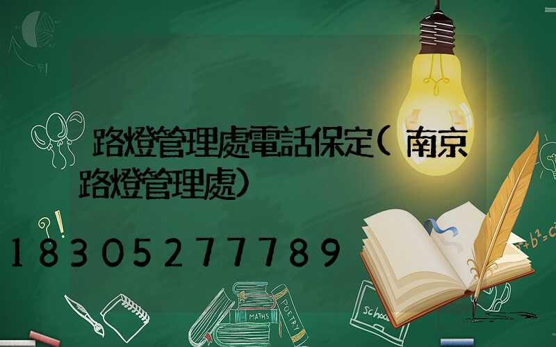 路燈管理處電話保定(南京路燈管理處)