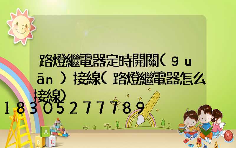 路燈繼電器定時開關(guān)接線(路燈繼電器怎么接線)