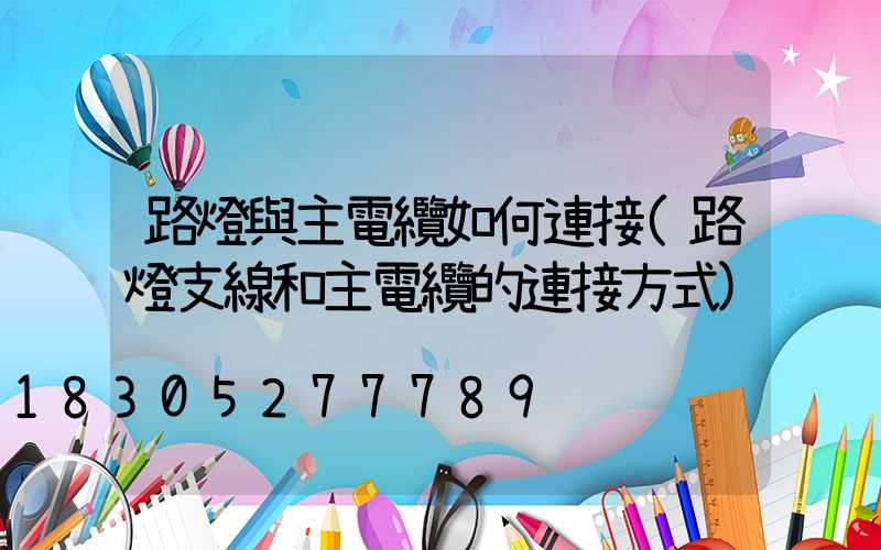 路燈與主電纜如何連接(路燈支線和主電纜的連接方式)