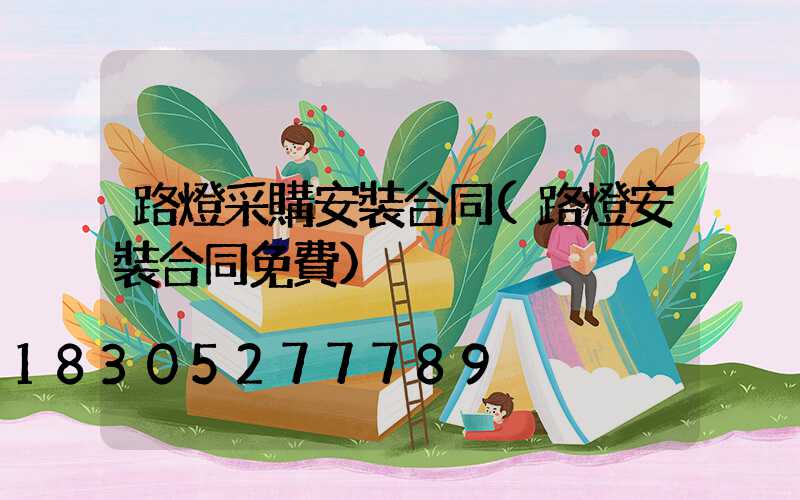 路燈采購安裝合同(路燈安裝合同免費)