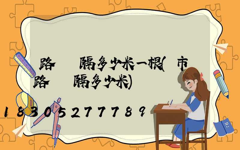 路燈間隔多少米一根(市區路燈間隔多少米)