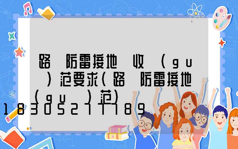 路燈防雷接地驗收規(guī)范要求(路燈防雷接地規(guī)范)