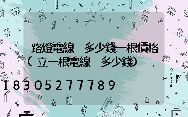 路燈電線桿多少錢一根價格(立一根電線桿多少錢)
