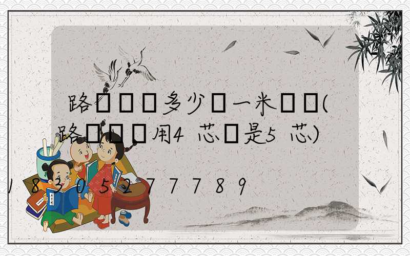 路燈電纜多少錢一米報價(路燈電纜用4芯還是5芯)