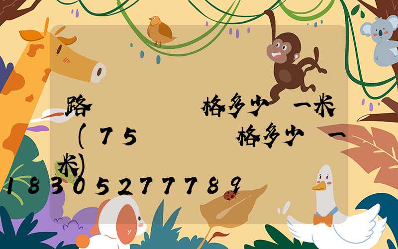 路燈電纜線價格多少錢一米長(75電纜線價格多少錢一米)