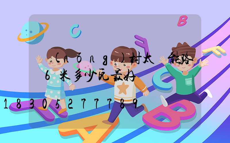 農(nóng)村太陽能路燈6米多少瓦最好