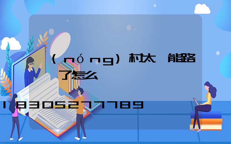農(nóng)村太陽能路燈壞了怎么辦