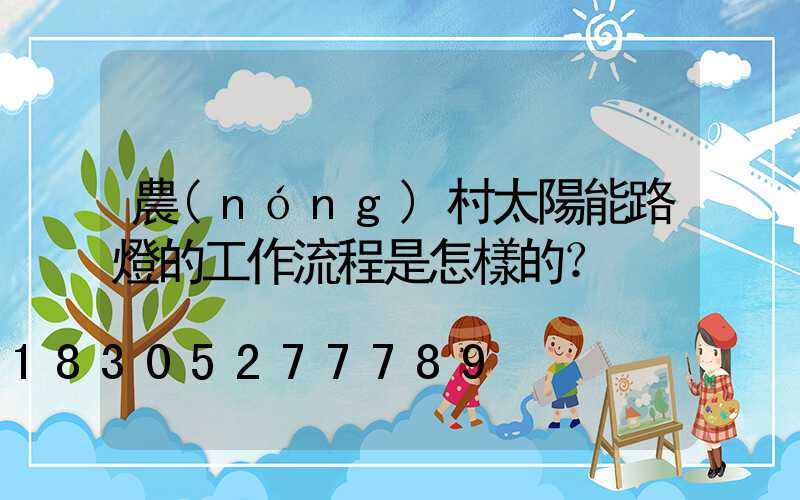 農(nóng)村太陽能路燈的工作流程是怎樣的？