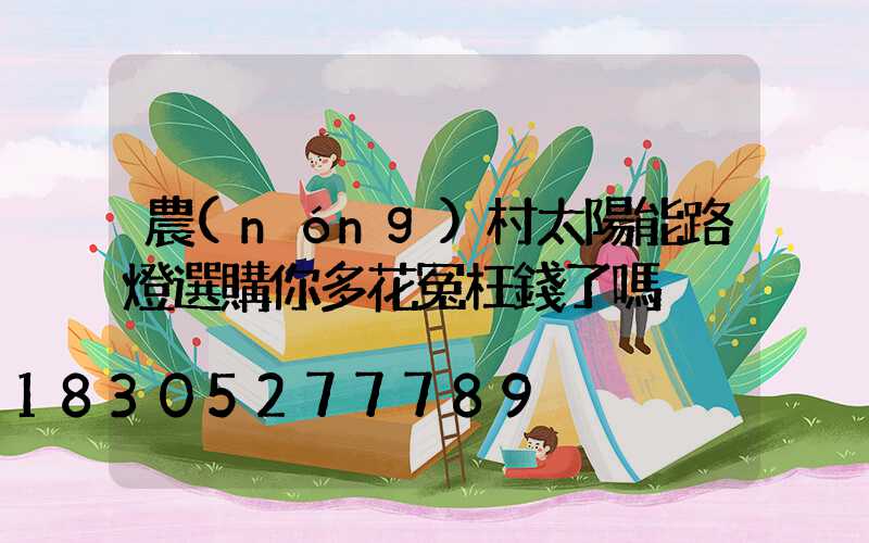農(nóng)村太陽能路燈選購你多花冤枉錢了嗎