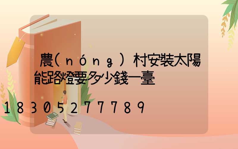 農(nóng)村安裝太陽能路燈要多少錢一臺