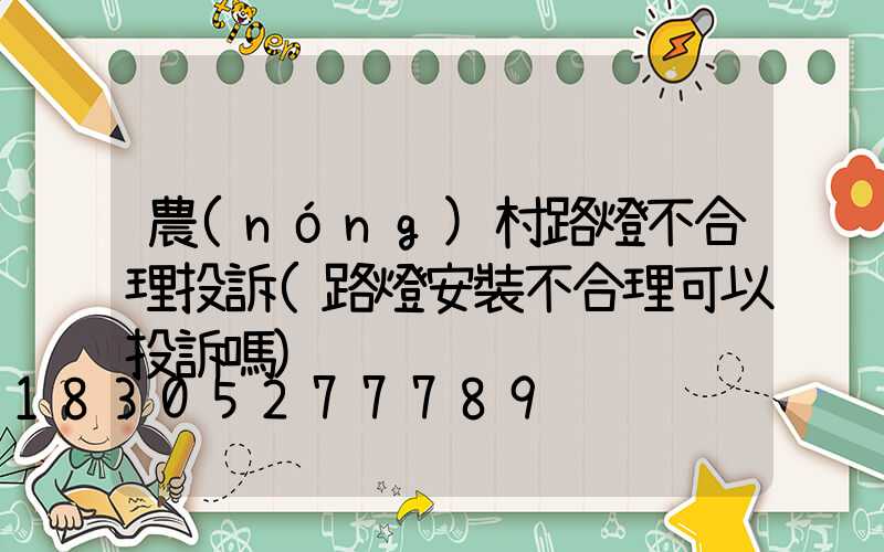 農(nóng)村路燈不合理投訴(路燈安裝不合理可以投訴嗎)