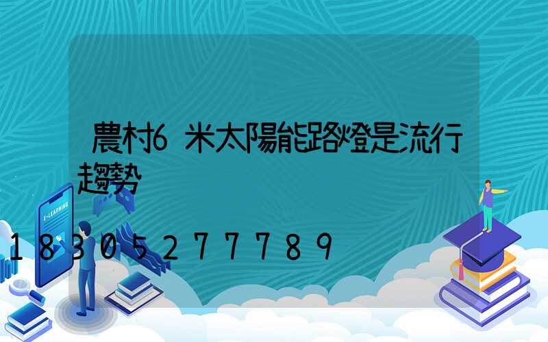 農村6米太陽能路燈是流行趨勢