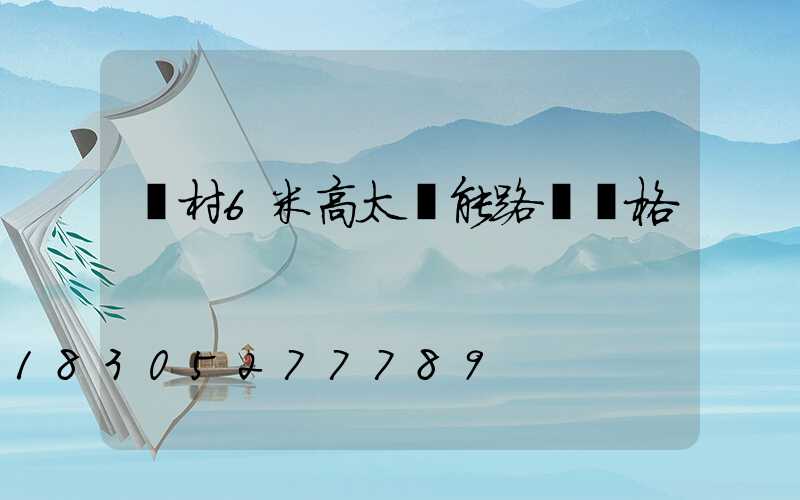 農村6米高太陽能路燈價格