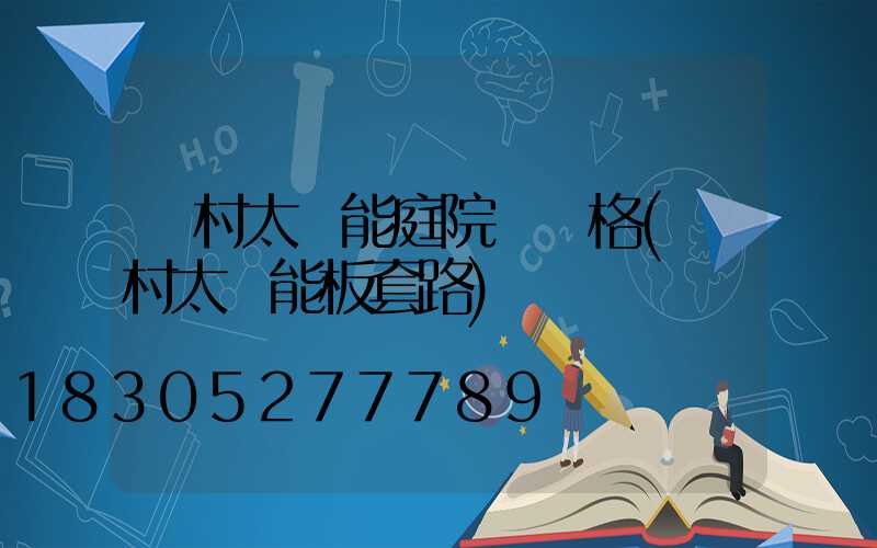 農村太陽能庭院燈價格(農村太陽能板套路)