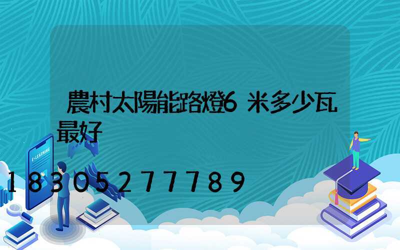 農村太陽能路燈6米多少瓦最好