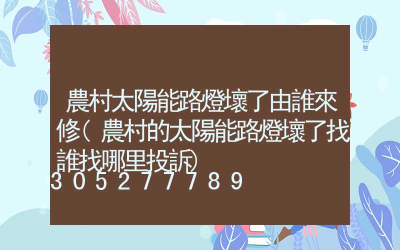 農村太陽能路燈壞了由誰來修(農村的太陽能路燈壞了找誰找哪里投訴)