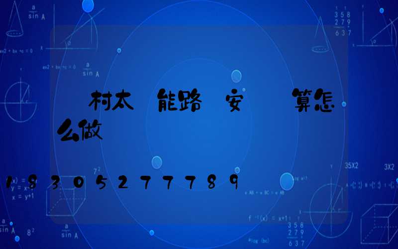 農村太陽能路燈安裝預算怎么做