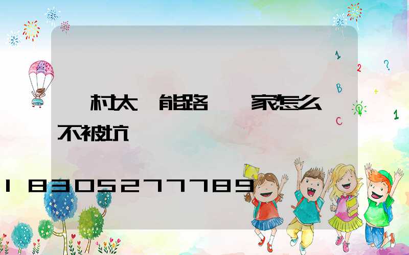 農村太陽能路燈廠家怎么選不被坑