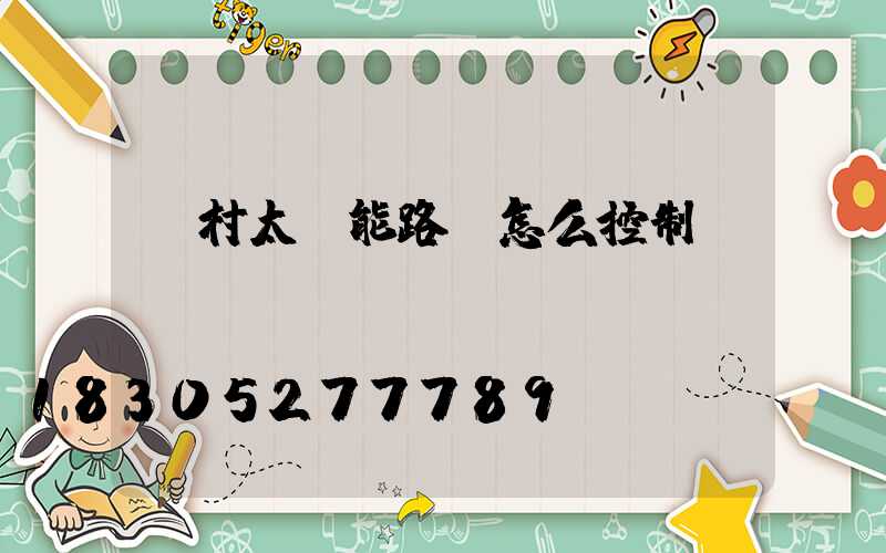 農村太陽能路燈怎么控制開關