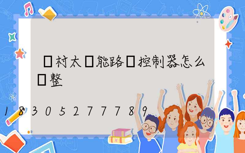 農村太陽能路燈控制器怎么調整