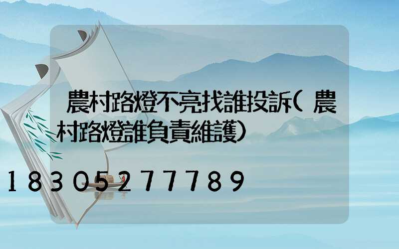 農村路燈不亮找誰投訴(農村路燈誰負責維護)