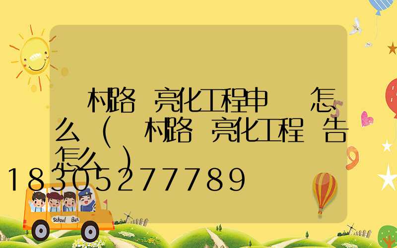 農村路燈亮化工程申請書怎么寫(農村路燈亮化工程報告怎么寫)