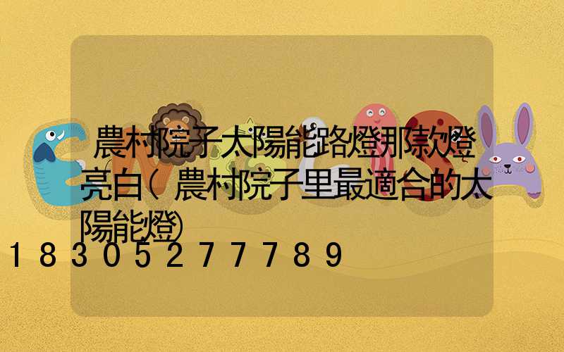 農村院子太陽能路燈那款燈亮白(農村院子里最適合的太陽能燈)