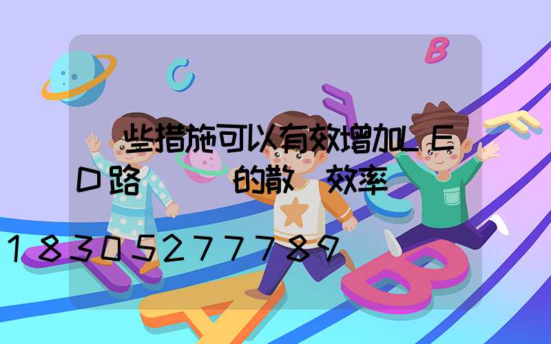 這些措施可以有效增加LED路燈燈頭的散熱效率