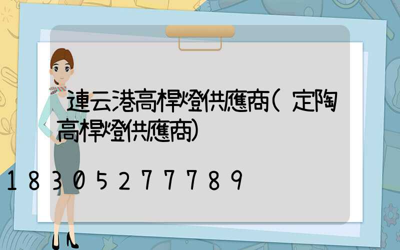 連云港高桿燈供應商(定陶高桿燈供應商)