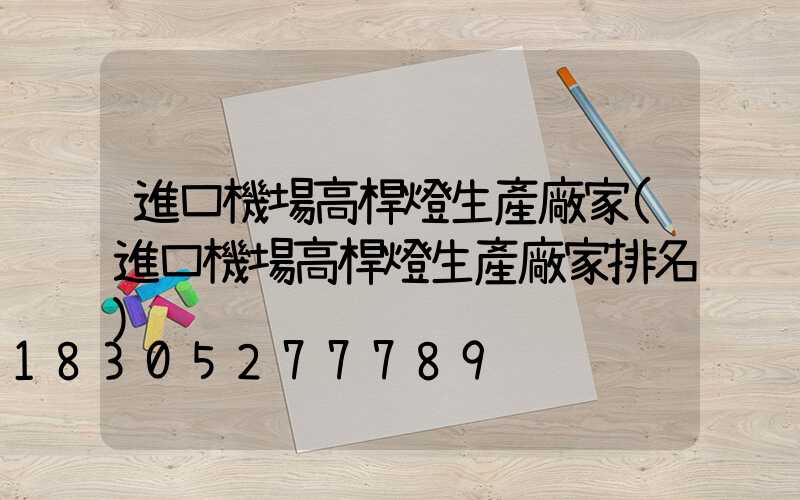 進口機場高桿燈生產廠家(進口機場高桿燈生產廠家排名)