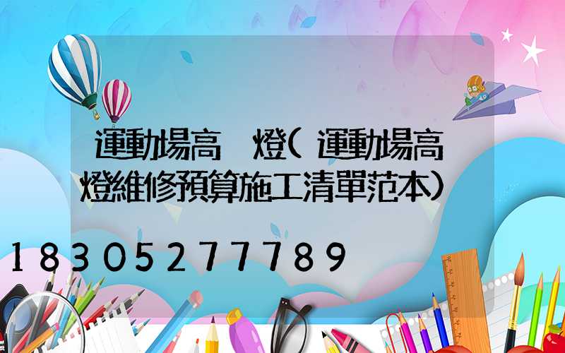 運動場高桿燈(運動場高桿燈維修預算施工清單范本)