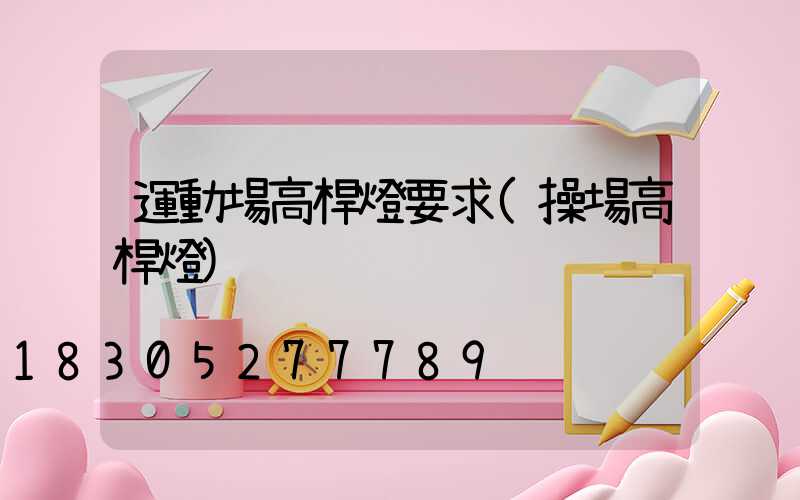 運動場高桿燈要求(操場高桿燈)