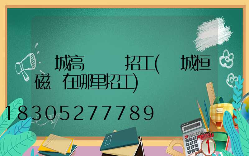 運城高桿燈廠招工(運城恒磁廠在哪里招工)