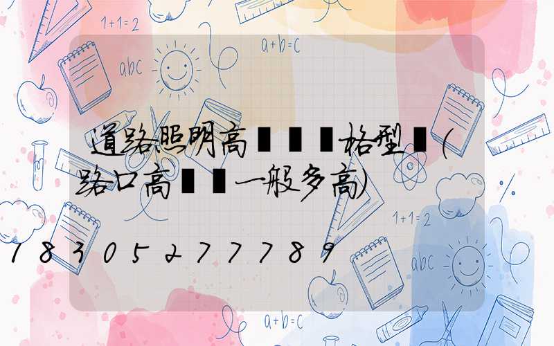 道路照明高桿燈規格型號(路口高桿燈一般多高)