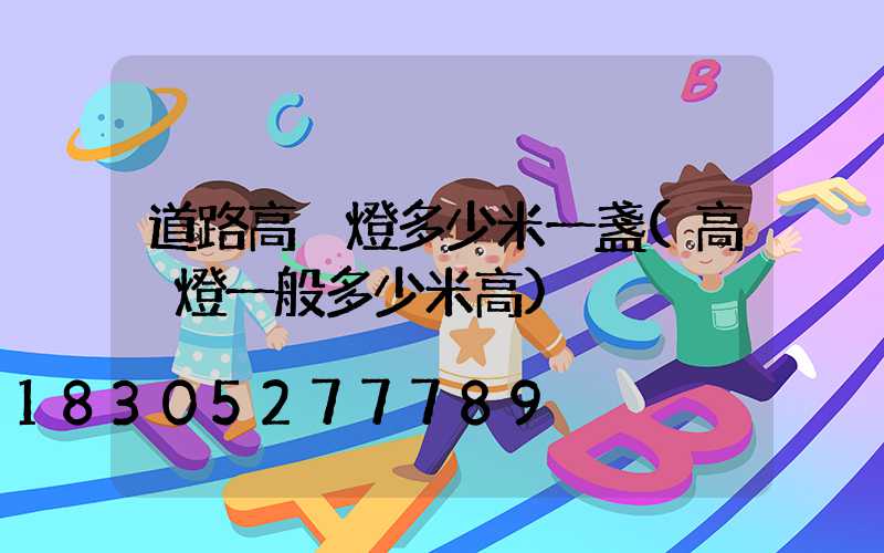 道路高桿燈多少米一盞(高桿燈一般多少米高)