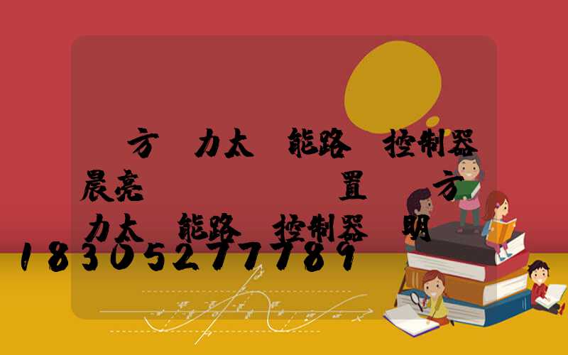 遠方動力太陽能路燈控制器晨亮設(shè)置(遠方動力太陽能路燈控制器說明視頻)