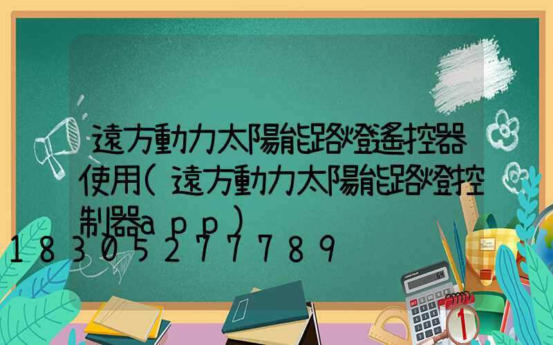 遠方動力太陽能路燈遙控器使用(遠方動力太陽能路燈控制器app)