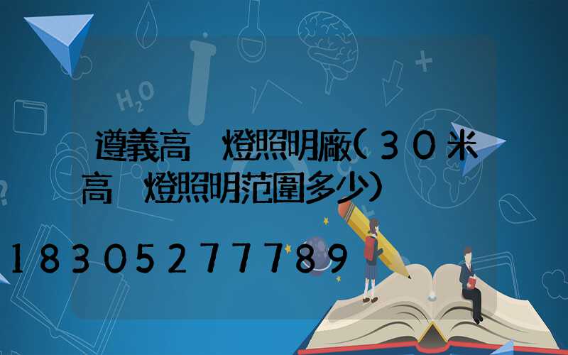 遵義高桿燈照明廠(30米高桿燈照明范圍多少)