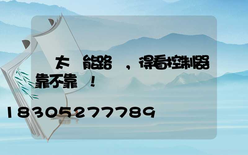 選太陽能路燈，得看控制器靠不靠譜!