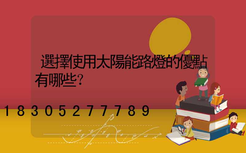 選擇使用太陽能路燈的優點有哪些？